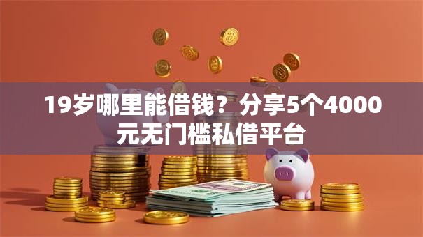 19岁哪里能借钱？分享5个4000元无门槛私借平台