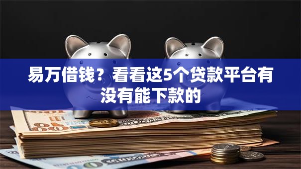 易万借钱?看看这5个贷款平台有没有能下款的 易万借钱?看看这5个贷款平台有没有能下款的