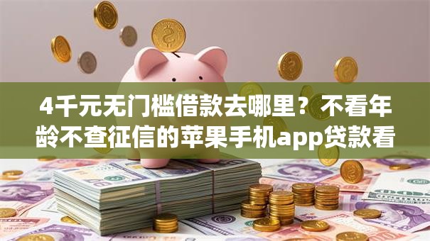 4千元无门槛借款去哪里？不看年龄不查征信的苹果手机app贷款看这5个平台