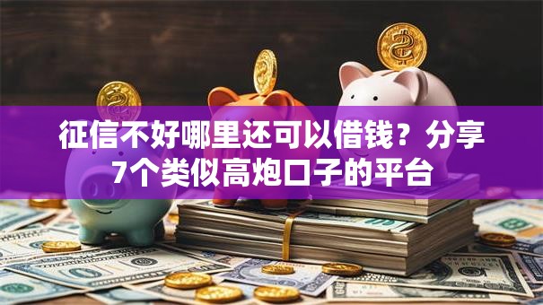 征信不好哪里还可以借钱？分享7个类似高炮口子的平台