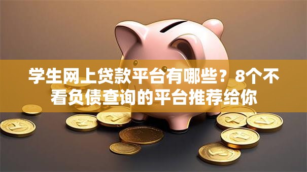 学生网上贷款平台有哪些？8个不看负债查询的平台推荐给你