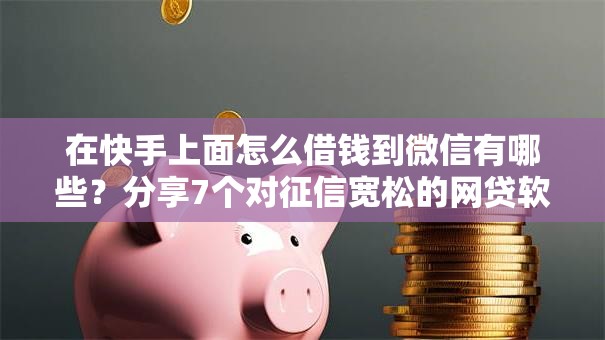 在快手上面怎么借钱到微信有哪些?分享7个对征信宽松的网贷软件 在快手上面怎么借钱到微信有哪些?分享7个对征信宽松的网贷软件