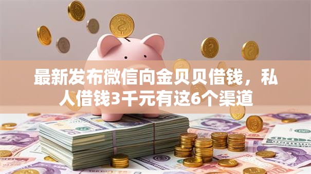 最新发布微信向金贝贝借钱,私人借钱3千元有这6个渠道 最新发布微信向金贝贝借钱,私人借钱3千元有这6个渠道