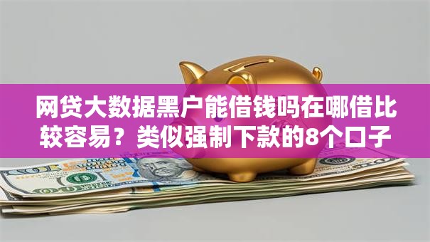 网贷大数据黑户能借钱吗在哪借比较容易？类似强制下款的8个口子参考