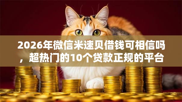 2026年微信米速贝借钱可相信吗，超热门的10个贷款正规的平台推荐
