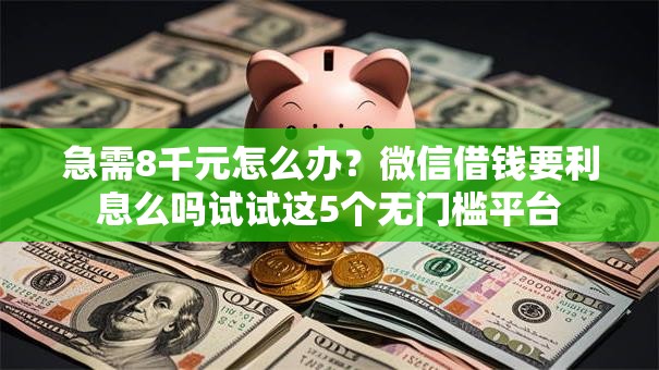 急需8千元怎么办?微信借钱要利息么吗试试这5个无门槛平台 急需8千元怎么办?微信借钱要利息么吗试试这5个无门槛平台