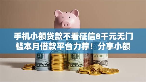 手机小额贷款不看征信8千元无门槛本月借款平台力荐！分享小额网贷口子8千元无门槛借款