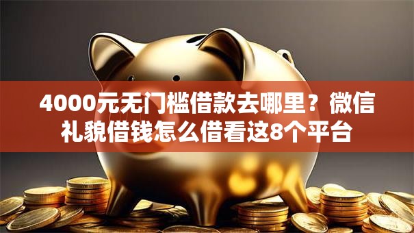 4000元无门槛借款去哪里?微信礼貌借钱怎么借看这8个平台 4000元无门槛借款去哪里?微信礼貌借钱怎么借看这8个平台