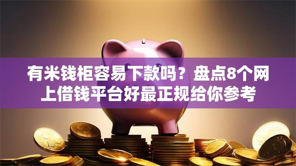 有米钱柜容易下款吗?盘点8个网上借钱平台好最正规给你参考 有米钱柜容易下款吗?盘点8个网上借钱平台好最正规给你参考