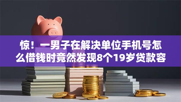 惊!一男子在解决单位手机号怎么借钱时竟然发现8个19岁贷款容易过审批的平台,事后分享了出来 惊!一男子在解决单位手机号怎么借钱时竟然发现8个19岁贷款容易过审批的平台,事后分享了出来