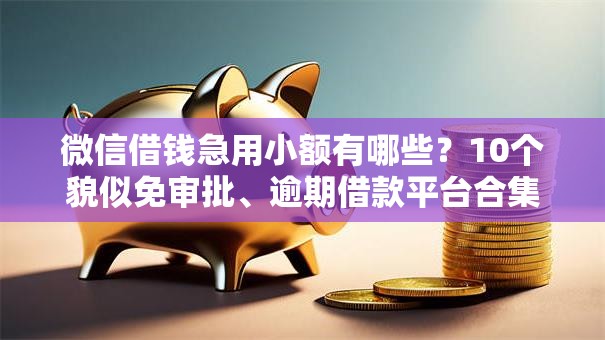 微信借钱急用小额有哪些？10个貌似免审批、逾期借款平台合集