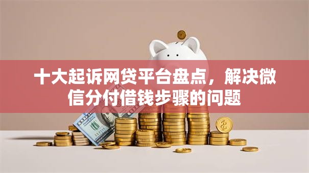 十大起诉网贷平台盘点，解决微信分付借钱步骤的问题
