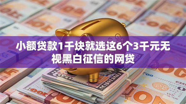 小额贷款1千块就选这6个3千元无视黑白征信的网贷
