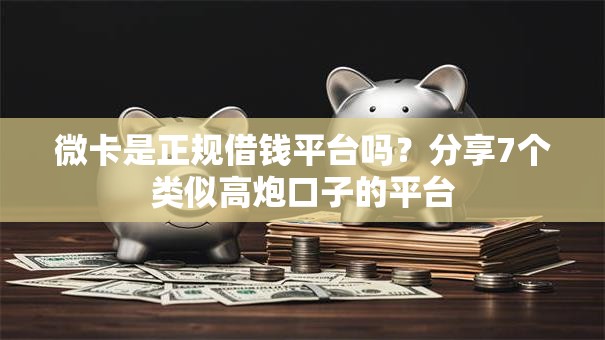 微卡是正规借钱平台吗？分享7个类似高炮口子的平台