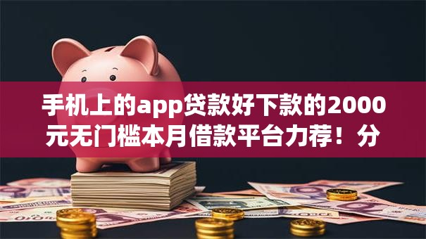 手机上的app贷款好下款的2000元无门槛本月借款平台力荐！分享小额网贷口子2000元无门槛借款