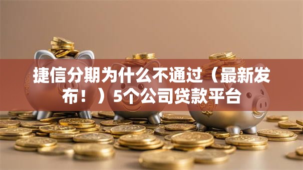 捷信分期为什么不通过（最新发布！）5个公司贷款平台