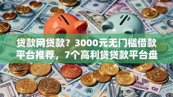 贷款网贷款?3000元无门槛借款平台推荐,7个高利贷贷款平台盘点 贷款网贷款?3000元无门槛借款平台推荐,7个高利贷贷款平台盘点