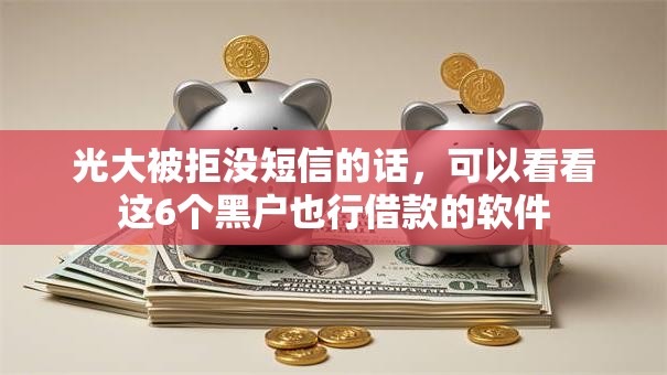 光大被拒没短信的话，可以看看这6个黑户也行借款的软件