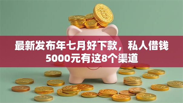 最新发布年七月好下款，私人借钱5000元有这8个渠道