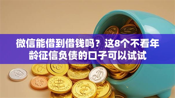 微信能借到借钱吗？这8个不看年龄征信负债的口子可以试试