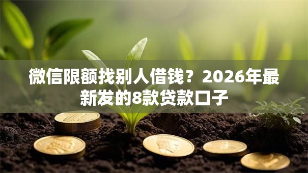 微信限额找别人借钱?2026年最新发的8款贷款口子 微信限额找别人借钱?2026年最新发的8款贷款口子