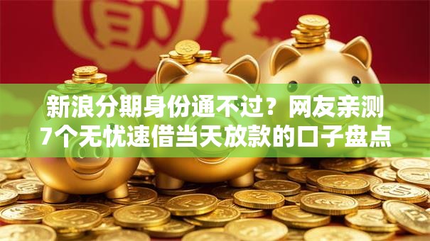 新浪分期身份通不过？网友亲测7个无忧速借当天放款的口子盘点