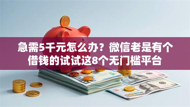急需5千元怎么办?微信老是有个借钱的试试这8个无门槛平台 急需5千元怎么办?微信老是有个借钱的试试这8个无门槛平台