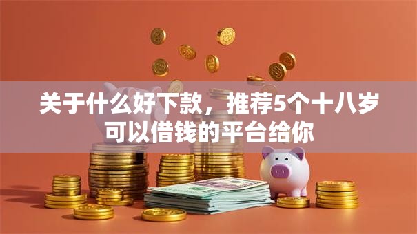 关于什么好下款，推荐5个十八岁可以借钱的平台给你
