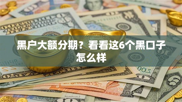 黑户大额分期？看看这6个黑口子怎么样