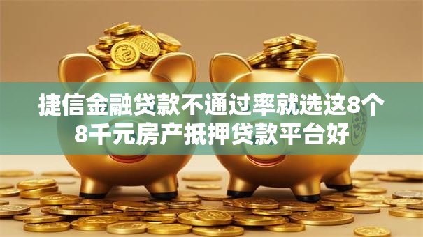 捷信金融贷款不通过率就选这8个8千元房产抵押贷款平台好