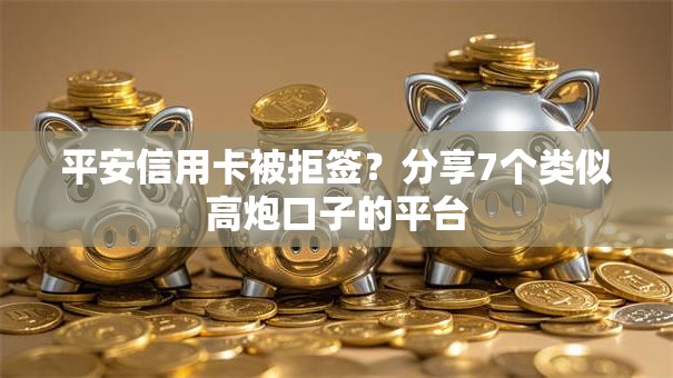平安信用卡被拒签？分享7个类似高炮口子的平台