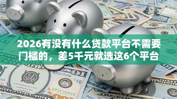 2026有没有什么贷款平台不需要门槛的，差5千元就选这6个平台