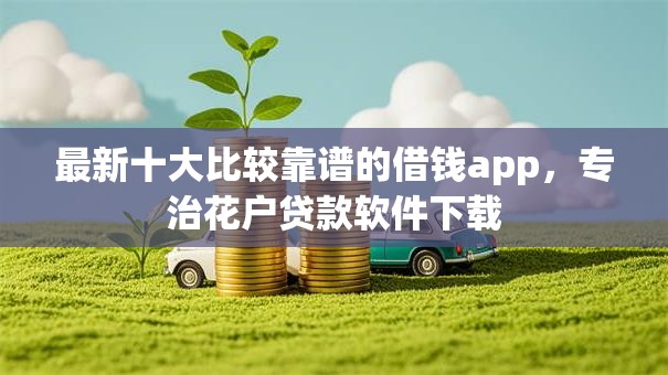 最新十大比较靠谱的借钱app，专治花户贷款软件下载