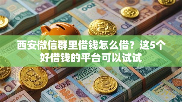 西安微信群里借钱怎么借？这5个好借钱的平台可以试试
