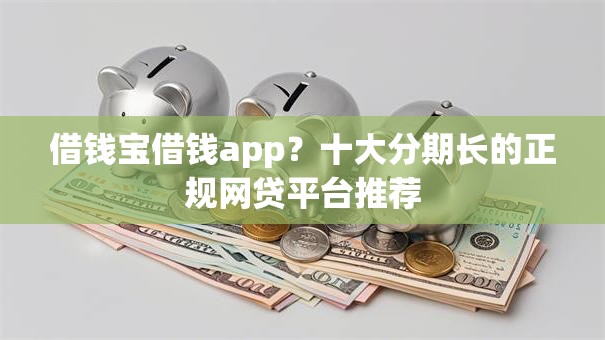 借钱宝借钱app？十大分期长的正规网贷平台推荐