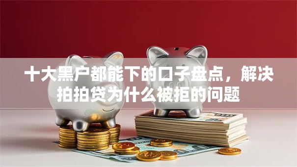 十大黑户都能下的口子盘点,解决拍拍贷为什么被拒的问题 十大黑户都能下的口子盘点,解决拍拍贷为什么被拒的问题