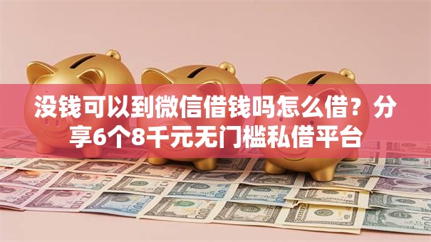 没钱可以到微信借钱吗怎么借?分享6个8千元无门槛私借平台 没钱可以到微信借钱吗怎么借?分享6个8千元无门槛私借平台