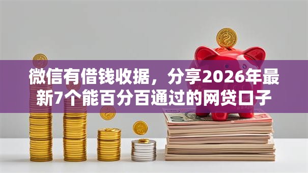 微信有借钱收据，分享2026年最新7个能百分百通过的网贷口子