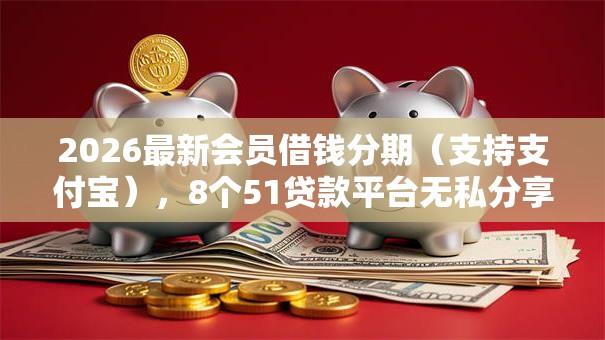 2026最新会员借钱分期（支持支付宝），8个51贷款平台无私分享
