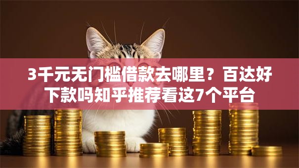 3千元无门槛借款去哪里?百达好下款吗知乎推荐看这7个平台 3千元无门槛借款去哪里?百达好下款吗知乎推荐看这7个平台