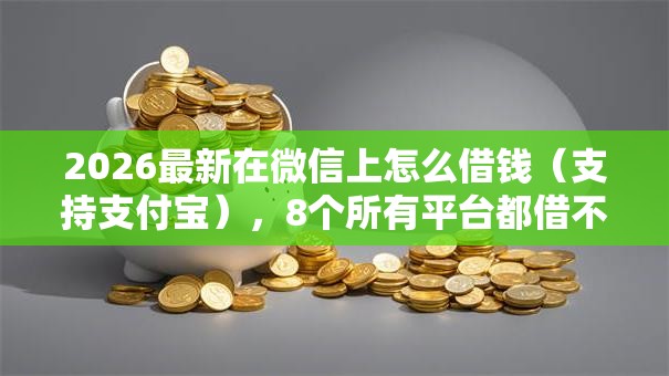 2026最新在微信上怎么借钱（支持支付宝），8个所有平台都借不到钱了还能借到钱的平台无私分享