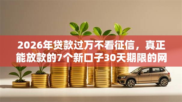 2026年贷款过万不看征信,真正能放款的7个新口子30天期限的网贷推荐 2026年贷款过万不看征信,真正能放款的7个新口子30天期限的网贷推荐