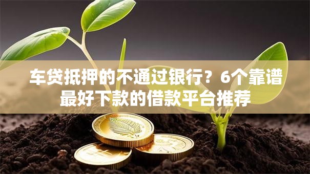 车贷抵押的不通过银行？6个靠谱最好下款的借款平台推荐