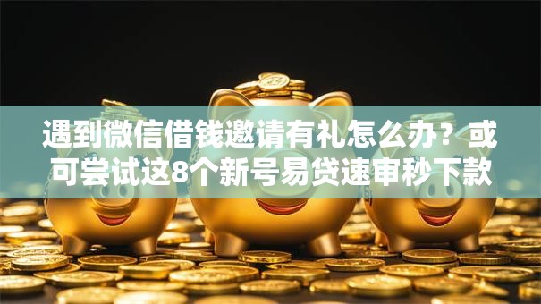 遇到微信借钱邀请有礼怎么办?或可尝试这8个新号易贷速审秒下款软件 遇到微信借钱邀请有礼怎么办?或可尝试这8个新号易贷速审秒下款软件