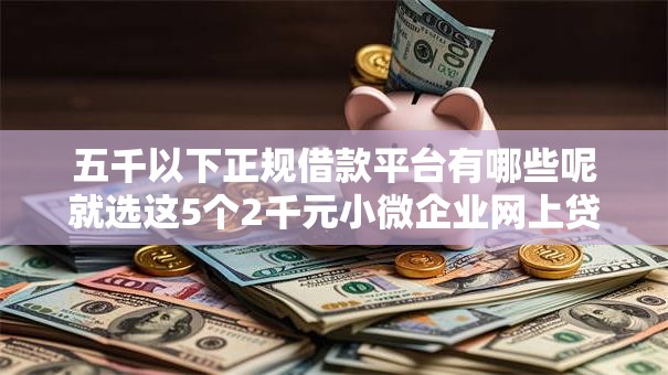 五千以下正规借款平台有哪些呢就选这5个2千元小微企业网上贷款平台