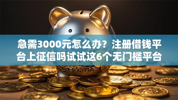 急需3000元怎么办?注册借钱平台上征信吗试试这6个无门槛平台 急需3000元怎么办?注册借钱平台上征信吗试试这6个无门槛平台