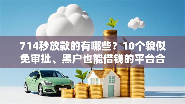 714秒放款的有哪些?10个貌似免审批、黑户也能借钱的平台合集 714秒放款的有哪些?10个貌似免审批、黑户也能借钱的平台合集