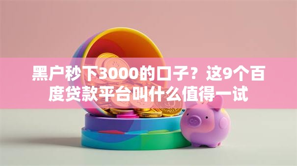 黑户秒下3000的口子？这9个百度贷款平台叫什么值得一试