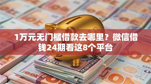 1万元无门槛借款去哪里？微信借钱24期看这8个平台