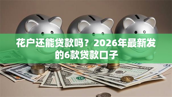 花户还能贷款吗？2026年最新发的6款贷款口子